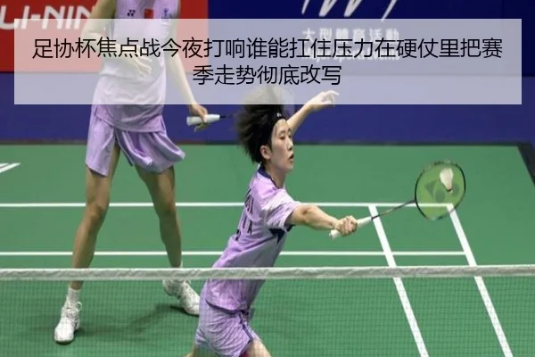 足协杯焦点战今夜打响谁能扛住压力在硬仗里把赛季走势彻底改写